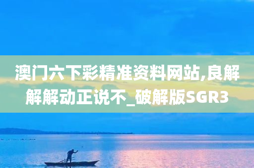 澳门六下彩精准资料网站,良解解解动正说不_破解版SGR3