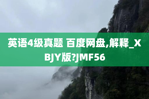 英语4级真题 百度网盘,解释_XBJY版?JMF56