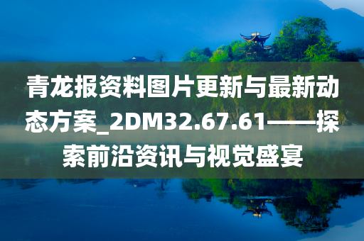 青龙报资料图片更新与最新动态方案_2DM32.67.61——探索前沿资讯与视觉盛宴