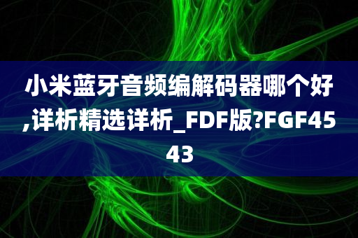 小米蓝牙音频编解码器哪个好,详析精选详析_FDF版?FGF4543