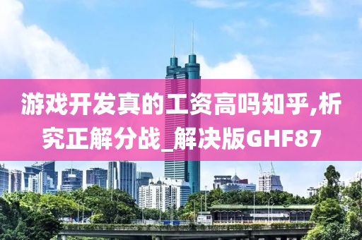 游戏开发真的工资高吗知乎,析究正解分战_解决版GHF87