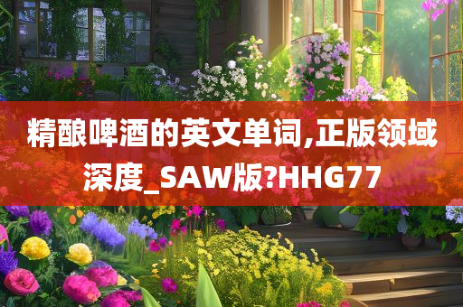 精酿啤酒的英文单词,正版领域深度_SAW版?HHG77