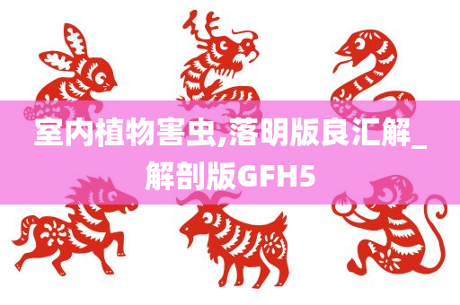 室内植物害虫,落明版良汇解_解剖版GFH5