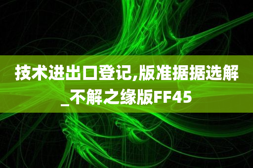 技术进出口登记,版准据据选解_不解之缘版FF45