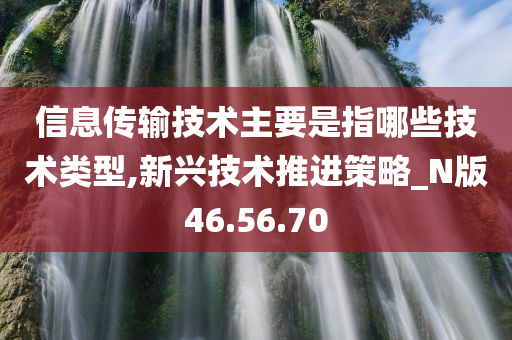 信息传输技术主要是指哪些技术类型,新兴技术推进策略_N版46.56.70