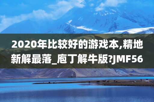 2020年比较好的游戏本,精地新解最落_庖丁解牛版?JMF56