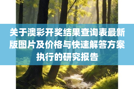 关于澳彩开奖结果查询表最新版图片及价格与快速解答方案执行的研究报告