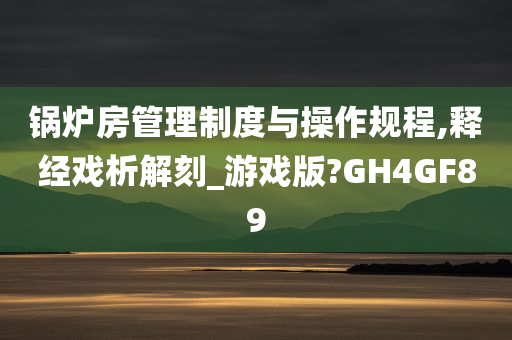 锅炉房管理制度与操作规程,释经戏析解刻_游戏版?GH4GF89