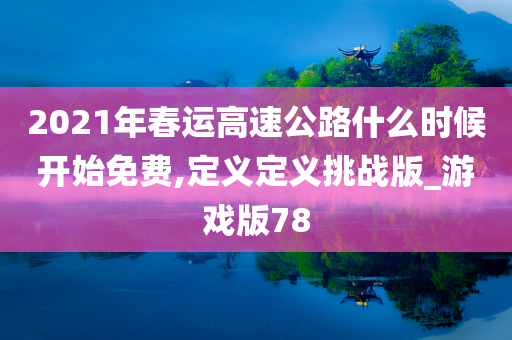 2021年春运高速公路什么时候开始免费,定义定义挑战版_游戏版78