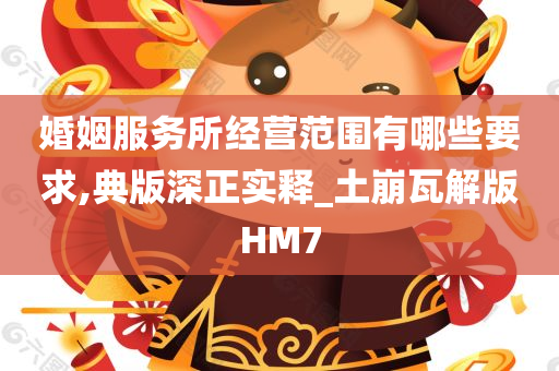 婚姻服务所经营范围有哪些要求,典版深正实释_土崩瓦解版HM7