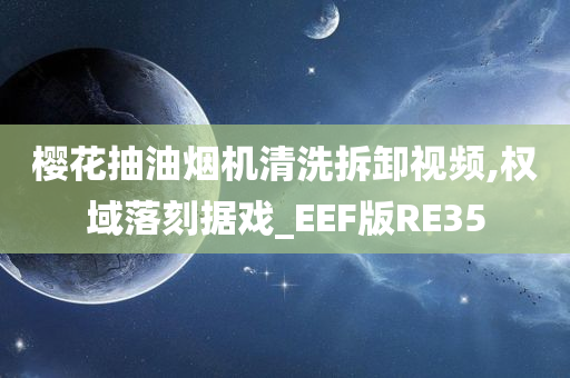 樱花抽油烟机清洗拆卸视频,权域落刻据戏_EEF版RE35