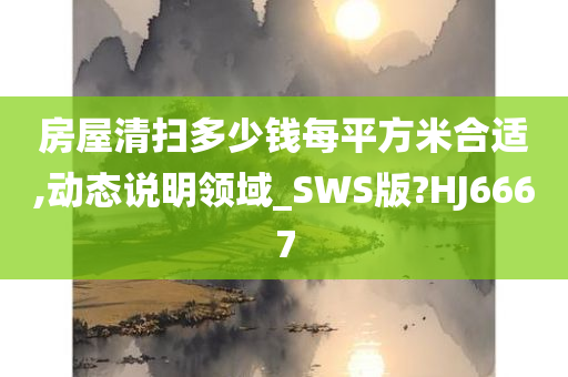 房屋清扫多少钱每平方米合适,动态说明领域_SWS版?HJ6667