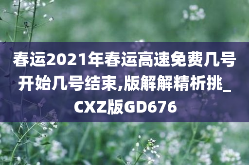 春运2021年春运高速免费几号开始几号结束,版解解精析挑_CXZ版GD676