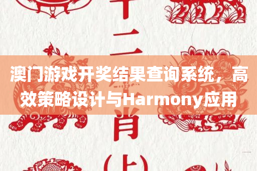 澳门游戏开奖结果查询系统，高效策略设计与Harmony应用