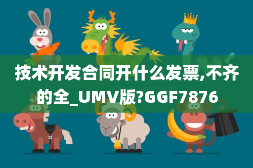 技术开发合同开什么发票,不齐的全_UMV版?GGF7876