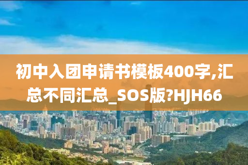 初中入团申请书模板400字,汇总不同汇总_SOS版?HJH66