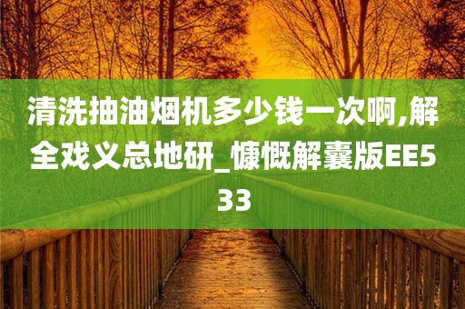 清洗抽油烟机多少钱一次啊,解全戏义总地研_慷慨解囊版EE533