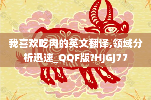 我喜欢吃肉的英文翻译,领域分析迅速_QQF版?HJGJ77