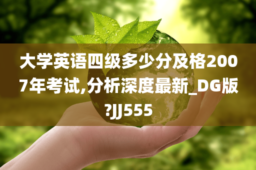 大学英语四级多少分及格2007年考试,分析深度最新_DG版?JJ555