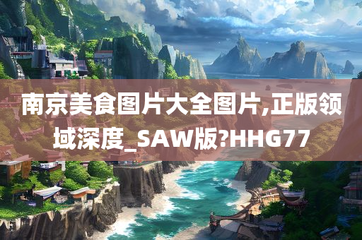 南京美食图片大全图片,正版领域深度_SAW版?HHG77