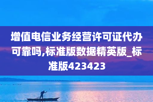 增值电信业务经营许可证代办可靠吗,标准版数据精英版_标准版423423