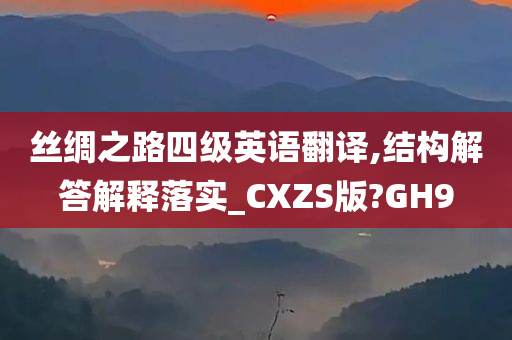 丝绸之路四级英语翻译,结构解答解释落实_CXZS版?GH9