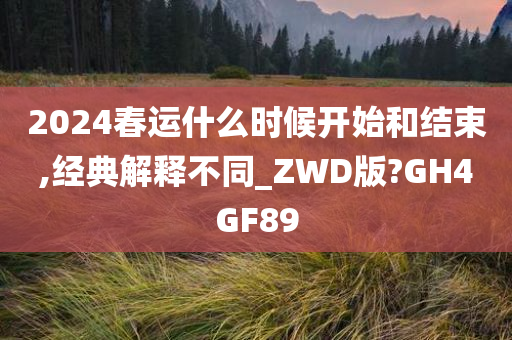 2024春运什么时候开始和结束,经典解释不同_ZWD版?GH4GF89