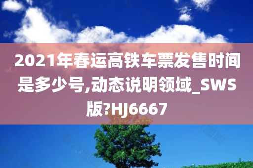 2021年春运高铁车票发售时间是多少号,动态说明领域_SWS版?HJ6667