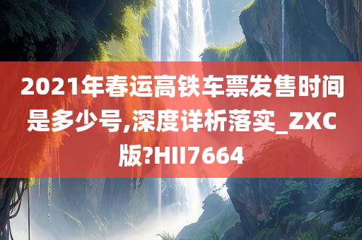 2021年春运高铁车票发售时间是多少号,深度详析落实_ZXC版?HII7664