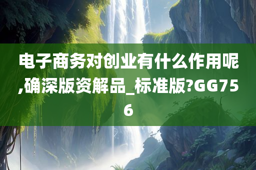 电子商务对创业有什么作用呢,确深版资解品_标准版?GG756