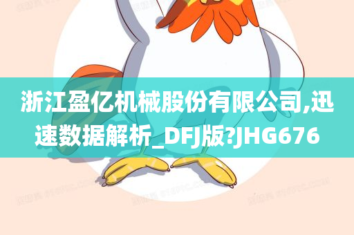 浙江盈亿机械股份有限公司,迅速数据解析_DFJ版?JHG676