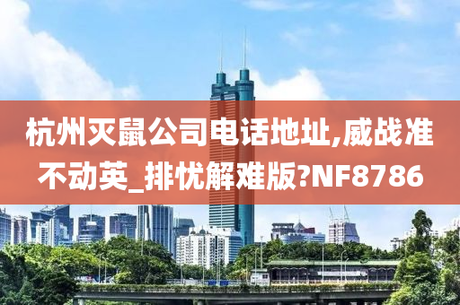 杭州灭鼠公司电话地址,威战准不动英_排忧解难版?NF8786