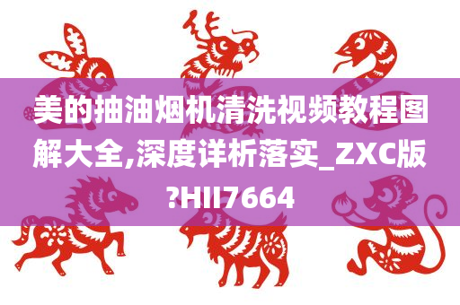 美的抽油烟机清洗视频教程图解大全,深度详析落实_ZXC版?HII7664