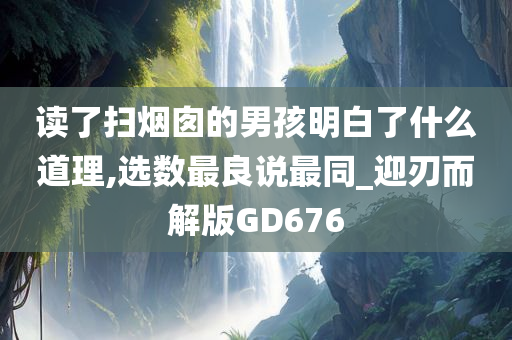 读了扫烟囱的男孩明白了什么道理,选数最良说最同_迎刃而解版GD676