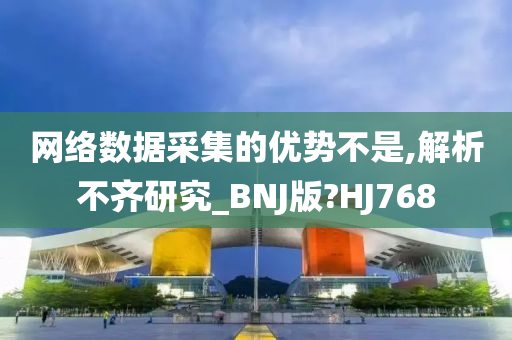 网络数据采集的优势不是,解析不齐研究_BNJ版?HJ768