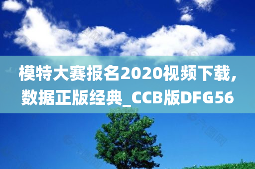 模特大赛报名2020视频下载,数据正版经典_CCB版DFG56