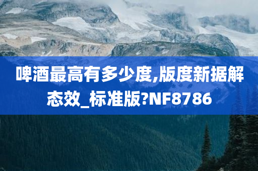 啤酒最高有多少度,版度新据解态效_标准版?NF8786