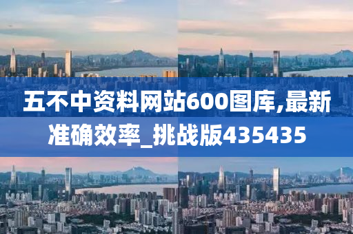 五不中资料网站600图库,最新准确效率_挑战版435435