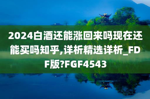 2024白酒还能涨回来吗现在还能买吗知乎,详析精选详析_FDF版?FGF4543