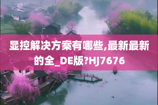 显控解决方案有哪些,最新最新的全_DE版?HJ7676