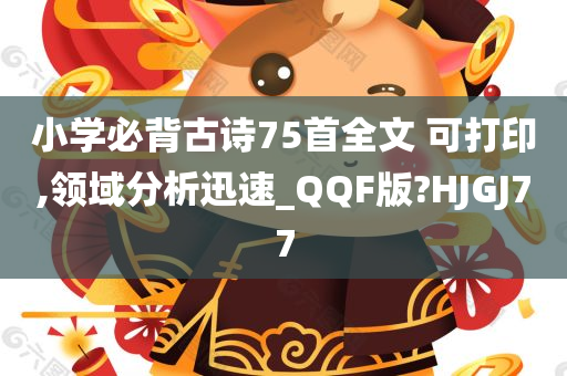 小学必背古诗75首全文 可打印,领域分析迅速_QQF版?HJGJ77