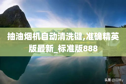 抽油烟机自动清洗键,准确精英版最新_标准版888