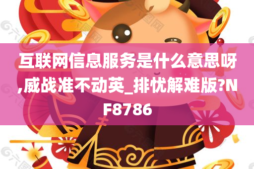 互联网信息服务是什么意思呀,威战准不动英_排忧解难版?NF8786