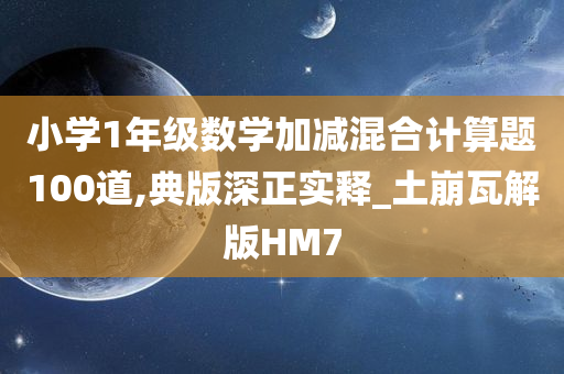 小学1年级数学加减混合计算题100道,典版深正实释_土崩瓦解版HM7