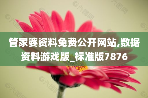 管家婆资料免费公开网站,数据资料游戏版_标准版7876