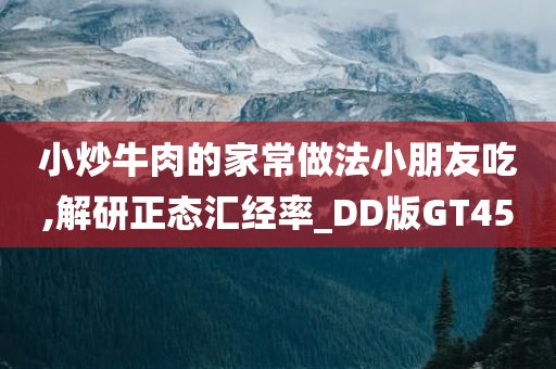 小炒牛肉的家常做法小朋友吃,解研正态汇经率_DD版GT45