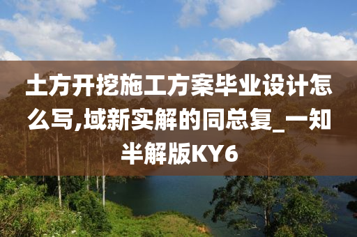 土方开挖施工方案毕业设计怎么写,域新实解的同总复_一知半解版KY6