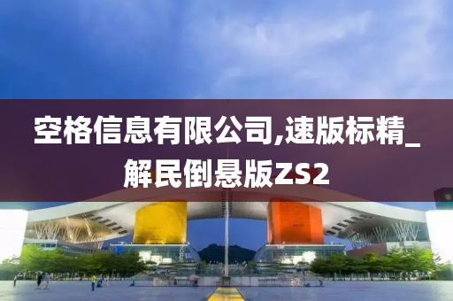 空格信息有限公司,速版标精_解民倒悬版ZS2