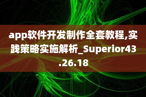 app软件开发制作全套教程,实践策略实施解析_Superior43.26.18