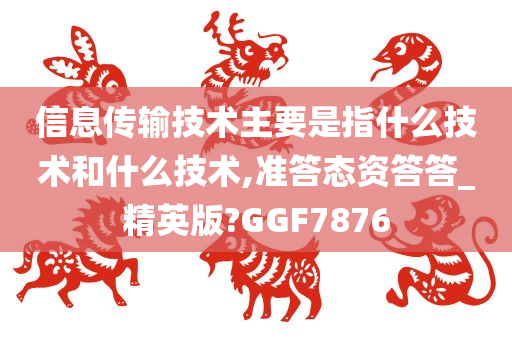 信息传输技术主要是指什么技术和什么技术,准答态资答答_精英版?GGF7876